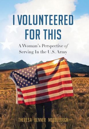 I Volunteered for This: A Woman's Perspective of Serving In the U.S. Army