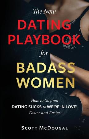 The New Dating Playbook for Badass Women: How to Go from DATING SUCKS to WE'RE IN LOVE! Faster and Easier