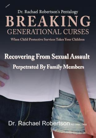 Breaking Generational Curses When Child Protective Services Takes Your Children: Recovering from Sexual Assault by Family Members: 4 (Dr. Robertson's Pentalogy)