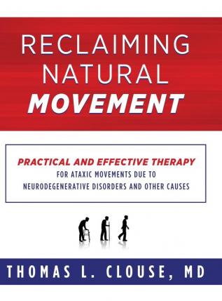 Reclaiming Natural Movement: Practical and effective therapy for ataxic movements due to neurodegenerative disorders and other causes