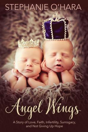 Angel Wings: A Story of Love Faith Infertility Surrogacy and Not Giving Up Hope