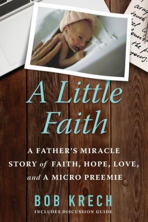 A Little Faith: A Father's Miracle Story of Faith Hope Love and a Micro Preemie