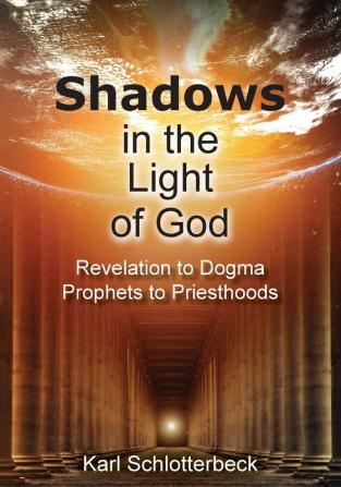 Shadows in the Light of God: Revelation to Dogma Prophets to Priesthoods