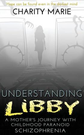 Understanding Libby: A Mother's Journey with Childhood Paranoid Schizophrenia: 2