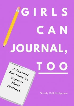 Girls Can Journal Too: A Journal For Girls To Express Their Feelings