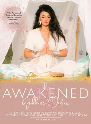 The Awakened Goddess Detox: A Heart-Centered Guide to Detoxing Body Mind & Soul Mastering Self-Love and Manifesting the Healthy Life You Deserve