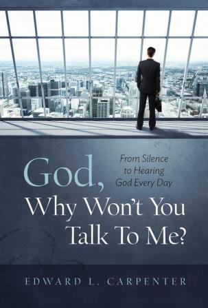 God Why Won't You Talk To Me?: From Silence To Hearing God Every Day