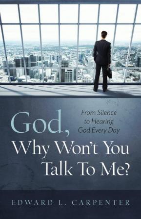 God Why Won't You Talk To Me?: From Silence To Hearing God Every Day