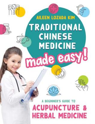 Traditional Chinese Medicine Made Easy!: A Beginner's Guide to Acupuncture and Herbal Medicine