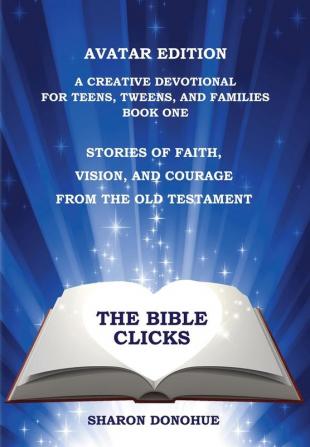 The Bible Clicks Avatar Edition A Creative Devotional for Teens Tweens and Families Book One: Stories of Faith Vision and Courage from the Old Testament