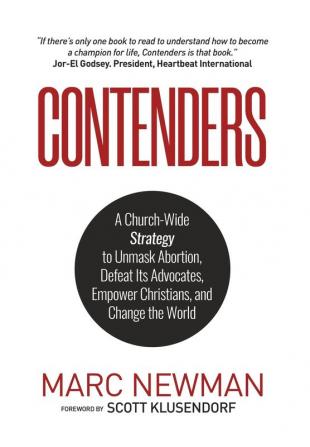 Contenders: A Church-Wide Strategy to Unmask Abortion Defeat Its Advocates Empower Christians and Change the World