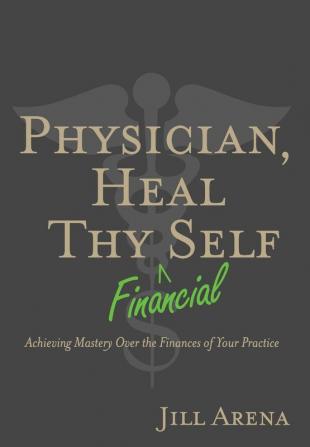 Physician Heal Thy Financial Self: Achieving Mastery Over the Finances of Your Practice