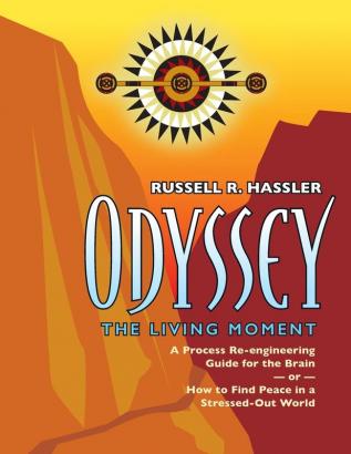 Odyssey The Living Moment: A Process Re-engineering Guide for the Brain - or - How to Find Peace in a Stressed-Out World