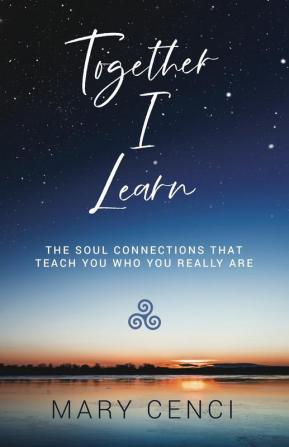 Together I Learn: The Soul Connections that Teach You Who You Really Are