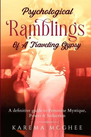 Psychological Ramblings Of A Traveling Gypsy: A definitive guide to Feminine Mystique Power & Seduction Book 2