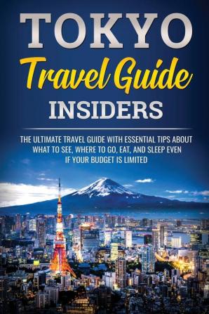 Tokyo Travel Guide Insiders: The Ultimate Travel Guide with Essential Tips About What to See Where to Go Eat and Sleep even if Your Budget is Limited: 1 (Japanese Learning Travel & Culture)