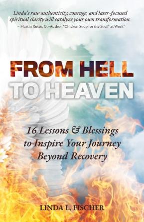 From Hell to Heaven: 16 Lessons & Blessings to Inspire Your Journey Beyond Recovery