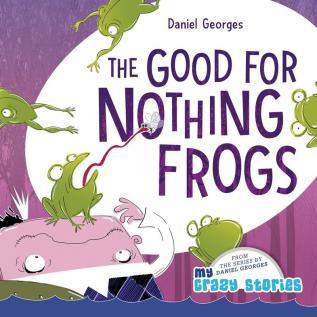 The Good for Nothing Frogs: 7 (My Crazy Stories)