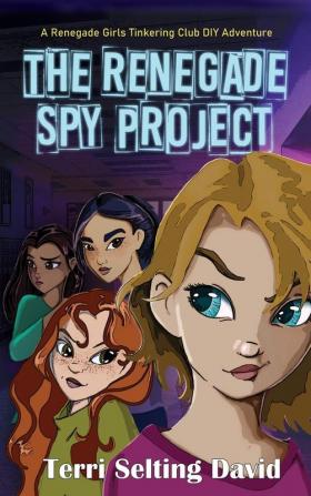 The Renegade Spy Project: Book One of the Renegade Girls Tinkering Club: 1