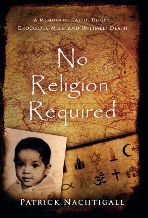 No Religion Required: A Memoir of Faith Doubt Chocolate Milk and Untimely Death: A Memoir of Faith Doubt Chocolate Milk and Untimely Death