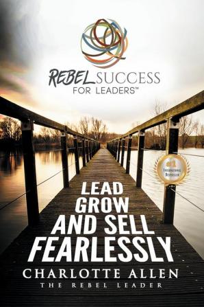 Rebel Success for Leaders: Lead Grow and Sell Fearlessly