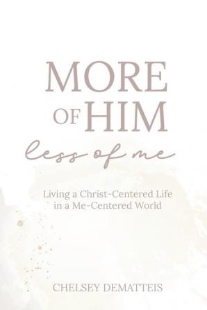 More of Him Less of Me: Living a Christ-Centered Life in a Me-Centered World