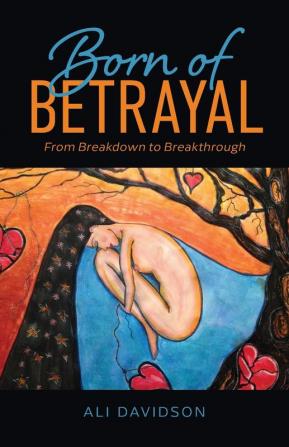 Born of Betrayal: From Breakdown to Breakthrough