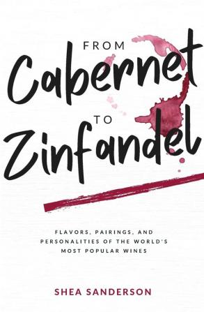 From Cabernet to Zinfandel: Flavors Pairings and Personalities of the World's Most Popular Wines: 1 (Wine Made Easy)