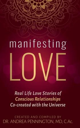 Manifesting Love: Real Life Love Stories of Conscious Relationships Co-created with the Universe