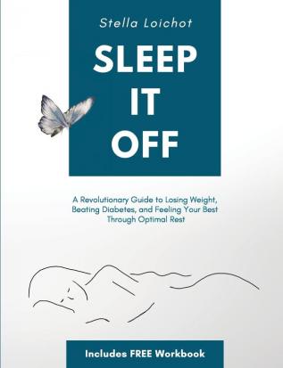 Sleep It Off: A Revolutionary Guide to Losing Weight Beating Diabetes and Feeling Your Best Through Optimal Rest