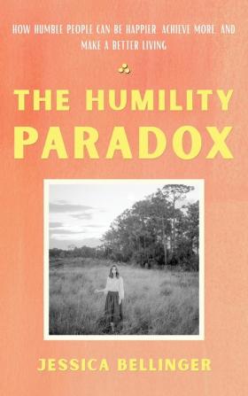 The Humility Paradox: How Humble People Can Be Happier Achieve More and Make a Better Living