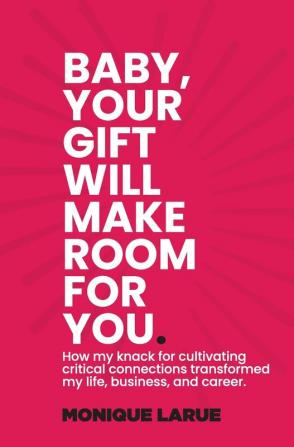 Baby your gift will make room for you: How my knack for cultivating critical connections transformed my life business and career.