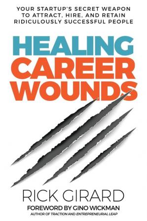 Healing Career Wounds: Your Start-up's Secret Weapon to Attract Hire and Retain Ridiculously Successful People