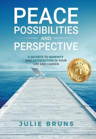 Peace Possibilities and Perspective: 8 Secrets to Serenity and Satisfaction in Your Life and Career