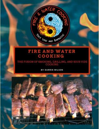 Fire and Water Cooking: The Fusion of Smoking Grilling and Sous Vide Cooking