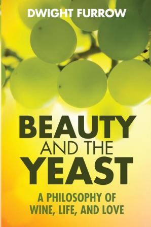 Beauty and the Yeast: A Philosophy of Wine Life and Love