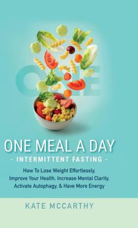 One Meal A Day Intermittent Fasting: How To Lose Weight Effortlessly Improve Your Health Increase Mental Clarity Activate Autophagy and Have More ... Activate Autophagy and Have More Energy