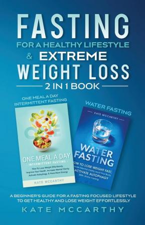 Fasting for a Healthy Lifestyle & Extreme Weight Loss 2 in 1 Book: One Meal a Day Intermittent Fasting + Water Fasting: A Beginner's Guide for a ... a Day Intermittent Fasting + Water Fasting