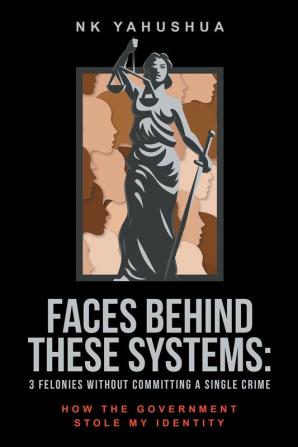 Faces Behind These Systems: 3 Felonies without Committing A Single Crime How The Government Stole My Identity