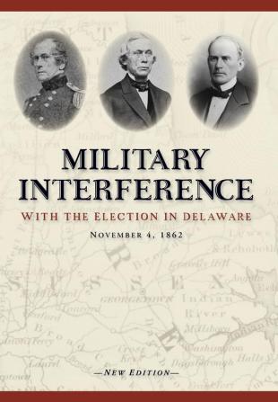 Military Interference With the Election in Delaware November 4 1862