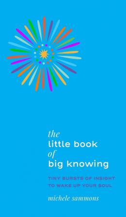 The Little Book of Big Knowing: Tiny Burst of Insight to Wake Up Your Soul