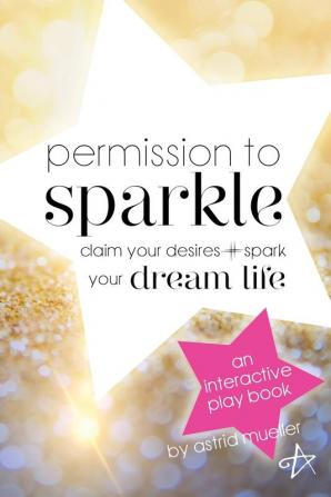 Permission To Sparkle: claim your desires + spark your dream life