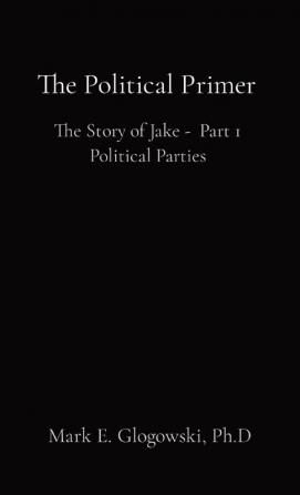 The Political Primer: The Story of Jake - Part 1 Political Parties