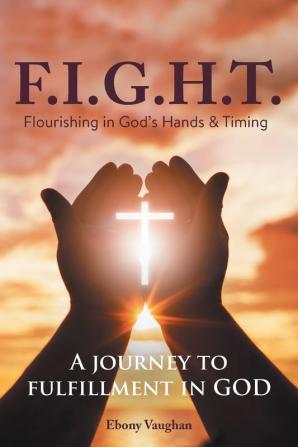 F.I.G.H.T. Flourishing in God's Hands and Timing: A Journey to Fulfillment in God