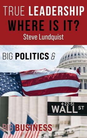 True Leadership...Where is it?: Big Politics & Big Business