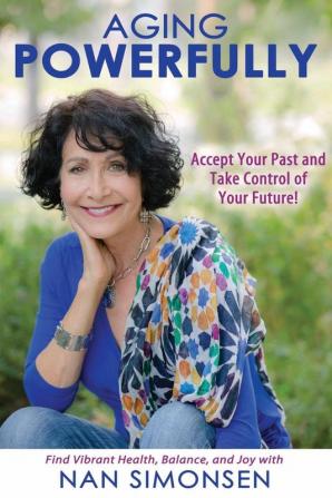 Aging Powerfully: Accept Your Past and Take Control of Your Future!