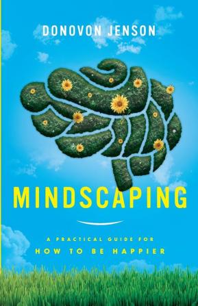 Mindscaping: A Practical Guide for How to Be Happier