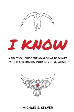 I Know: A Practical Guide for Awakening to What's Within and Finding Work-Life Integration