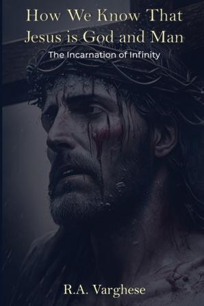 How We Know That Jesus is God and Man: The Incarnation of Infinity