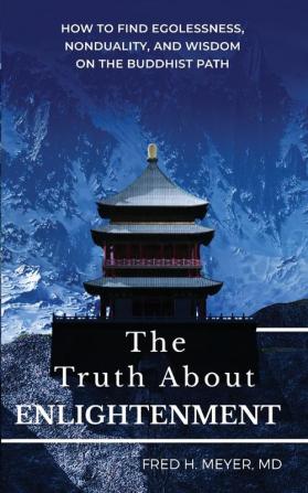 The Truth about Enlightenment: How to Find Egolessness Nonduality and Wisdom on the Buddhist Path